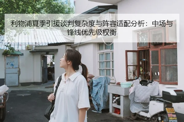 利物浦夏季引援谈判复杂度与阵容适配分析：中场与锋线优先级权衡