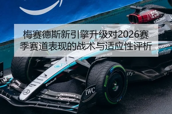 梅赛德斯新引擎升级对2026赛季赛道表现的战术与适应性评析